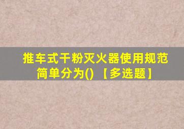 推车式干粉灭火器使用规范简单分为() 【多选题】